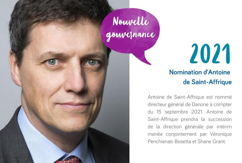 Antoine de Saint-Affrique est nommé directeur général de Danone à compter du 15 septembre 2021. Antoine de Saint-Affrique prendra la succession de la direction générale par intérim menée conjointement par Véronique Penchienati-Bosetta et Shane Grant.